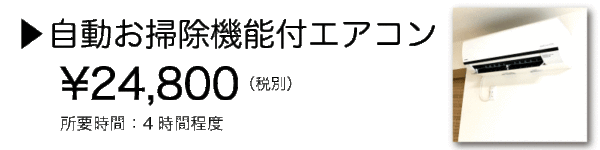 自動お掃除機能付エアコン ¥24,800(税別) 所要時間:4時間程度